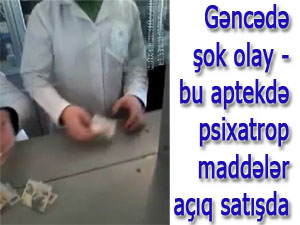 Gəncədə şok olay - bu aptekdə psixatrop maddələr açıq satışda Gəncədə şok olay - bu aptekdə psixatrop maddələr açıq satışda